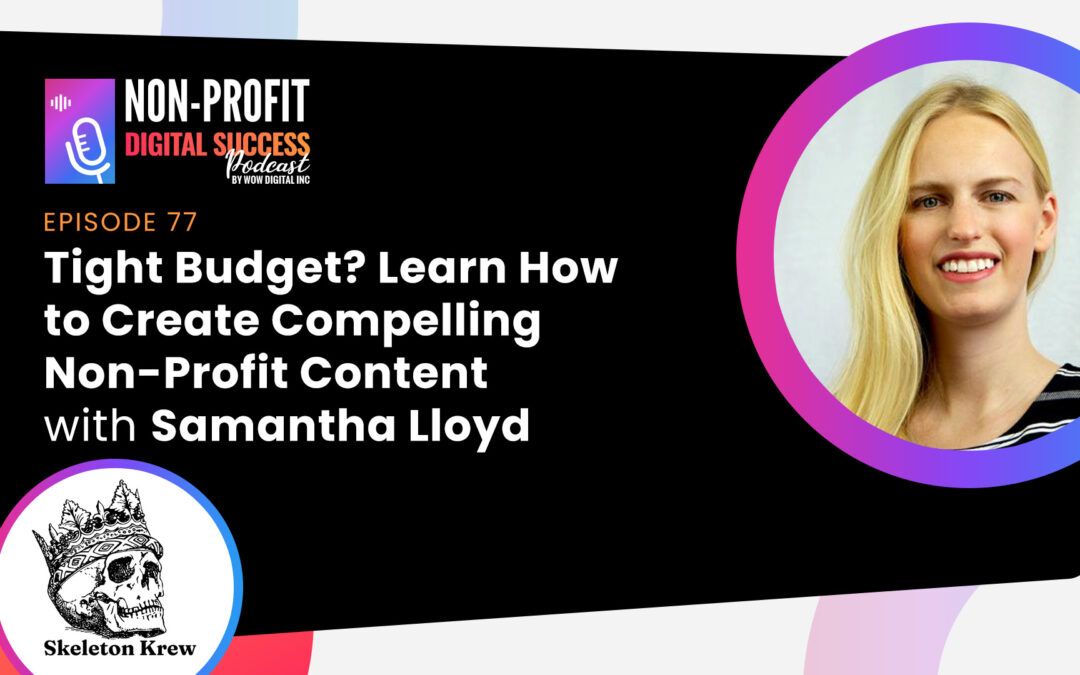 077 – Tight Budget? Learn How To Create Compelling Non-Profit Content With Samantha Lloyd