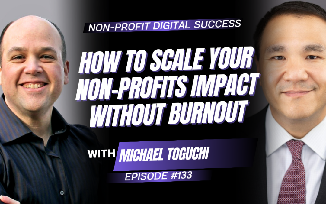 133 – How To Scale Your Non-Profits Impact Without Burnout With Michael Toguchi